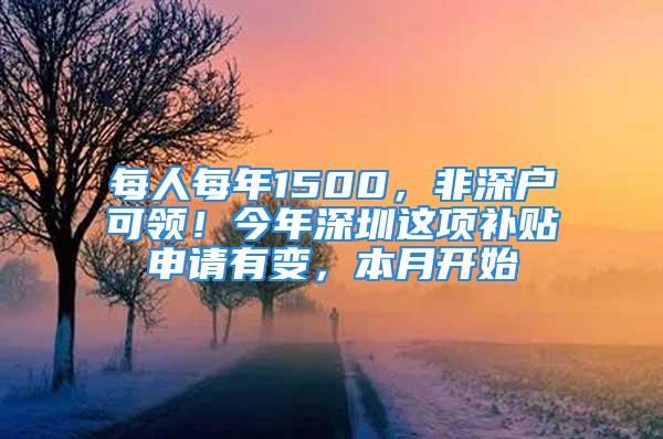 每人每年1500，非深戶可領！今年深圳這項補貼申請有變，本月開始