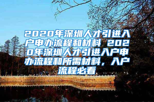 2020年深圳人才引進入戶申辦流程和材料 2020年深圳人才引進入戶申辦流程和所需材料，入戶流程必看