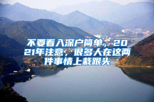 不要看入深戶簡單，2021年注意，很多人在這兩件事情上栽跟頭