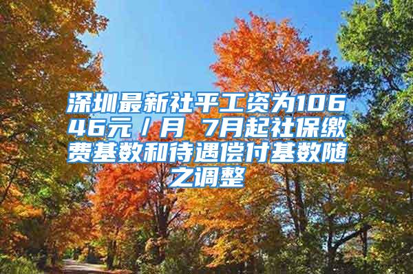 深圳最新社平工資為10646元／月 7月起社保繳費基數和待遇償付基數隨之調整