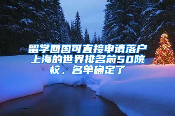 留學回國可直接申請落戶上海的世界排名前50院校，名單確定了