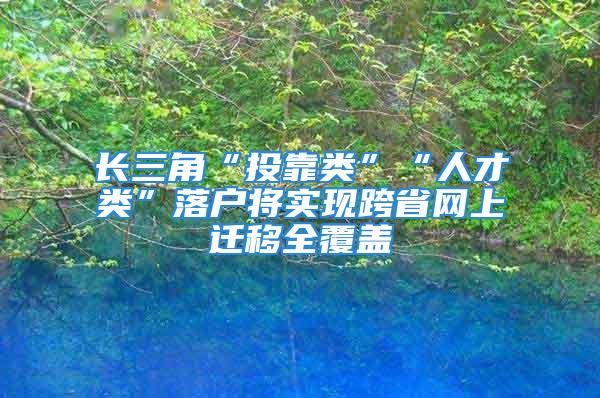 長三角“投靠類”“人才類”落戶將實現跨省網上遷移全覆蓋