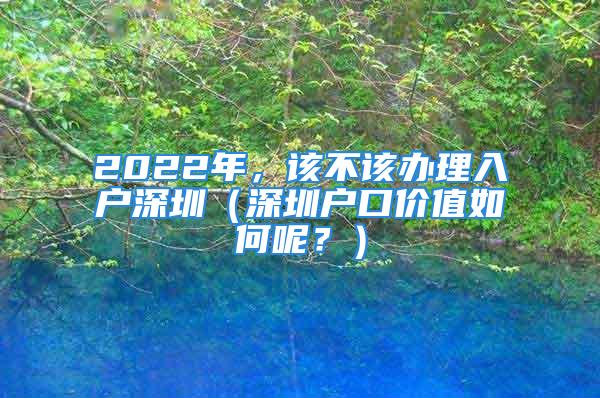 2022年，該不該辦理入戶深圳（深圳戶口價值如何呢？）