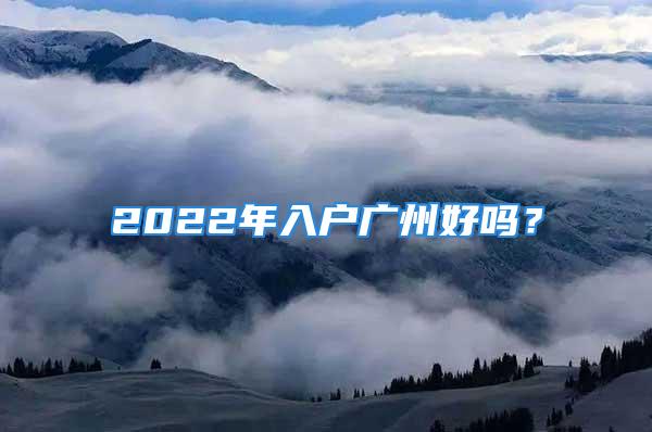 2022年入戶廣州好嗎？