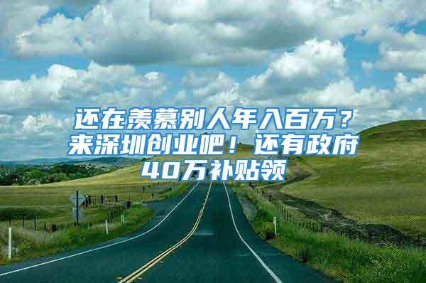 還在羨慕別人年入百萬？來深圳創業吧！還有政府40萬補貼領