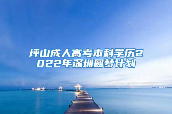 坪山成人高考本科學歷2022年深圳圓夢計劃