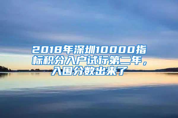 2018年深圳10000指標積分入戶試行第二年，入圍分數出來了