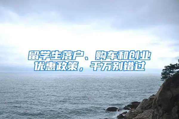 留學生落戶、購車和創業優惠政策，千萬別錯過