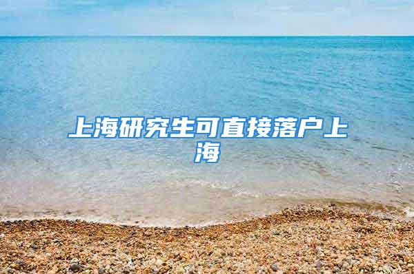 上海研究生可直接落戶上海