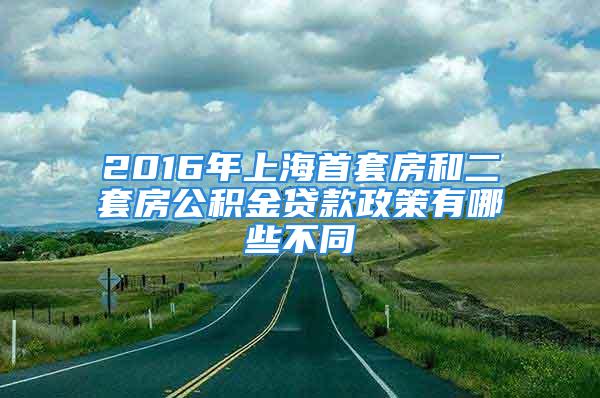 2016年上海首套房和二套房公積金貸款政策有哪些不同