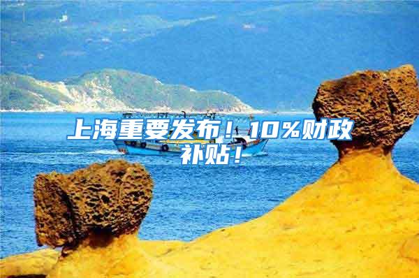 上海重要發布！10%財政補貼！