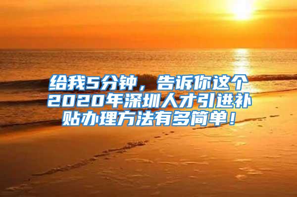 給我5分鐘，告訴你這個2020年深圳人才引進補貼辦理方法有多簡單！