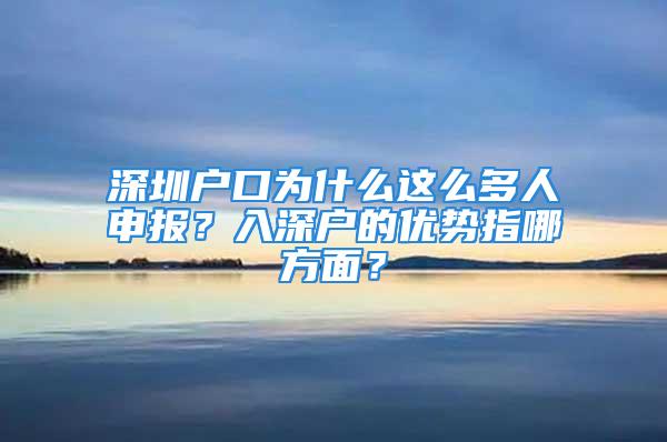 深圳戶口為什么這么多人申報？入深戶的優勢指哪方面？