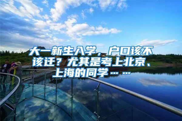 大一新生入學，戶口該不該遷？尤其是考上北京、上海的同學……