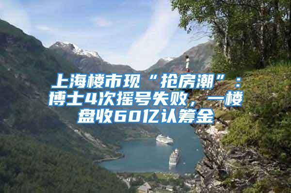 上海樓市現“搶房潮”：博士4次搖號失敗，一樓盤收60億認籌金