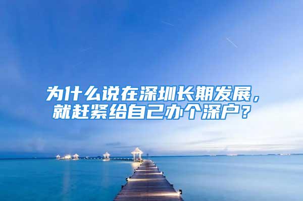 為什么說在深圳長期發展，就趕緊給自己辦個深戶？