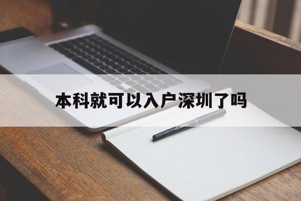 本科就可以入戶深圳了嗎(本科畢業可以直接入戶深圳嗎) 深圳學歷入戶