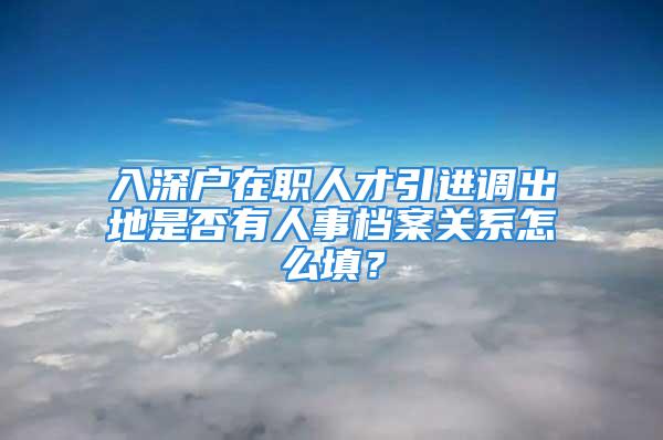 入深戶在職人才引進調出地是否有人事檔案關系怎么填？