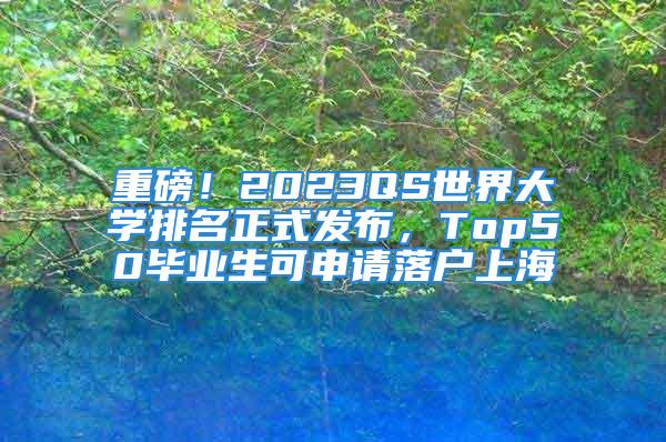 重磅！2023QS世界大學排名正式發布，Top50畢業生可申請落戶上海