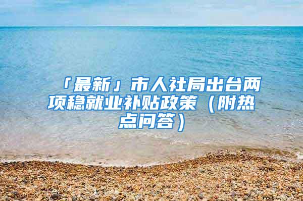 「最新」市人社局出臺兩項穩就業補貼政策（附熱點問答）