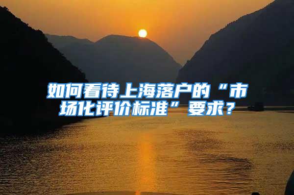 如何看待上海落戶的“市場化評價標準”要求？