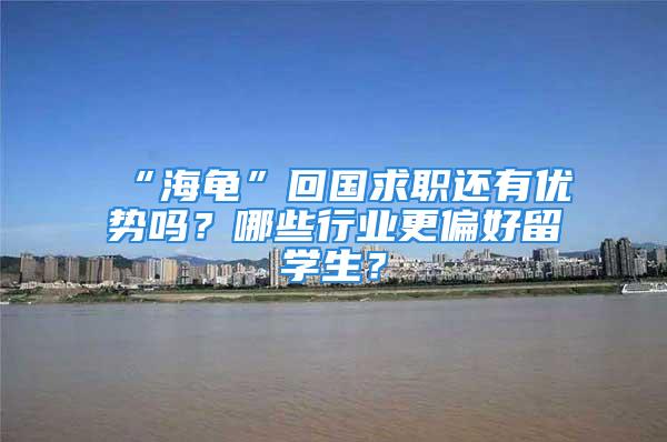 “海龜”回國求職還有優勢嗎？哪些行業更偏好留學生？