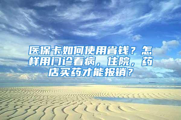 醫?？ㄈ绾问褂檬″X？怎樣用門診看病，住院，藥店買藥才能報銷？