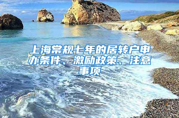 上海常規七年的居轉戶申辦條件、激勵政策、注意事項