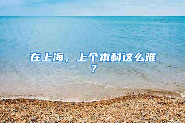 在上海，上個本科這么難？