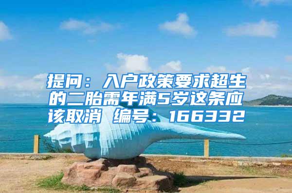 提問：入戶政策要求超生的二胎需年滿5歲這條應該取消 編號：166332