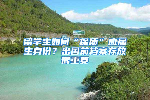 留學生如何“保質”應屆生身份？出國前檔案存放很重要