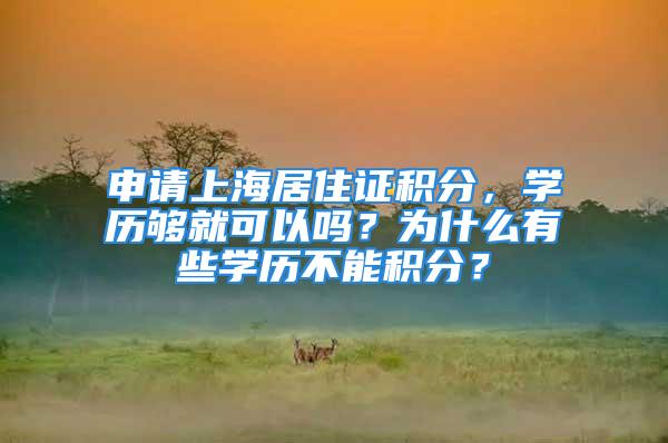 申請上海居住證積分，學歷夠就可以嗎？為什么有些學歷不能積分？