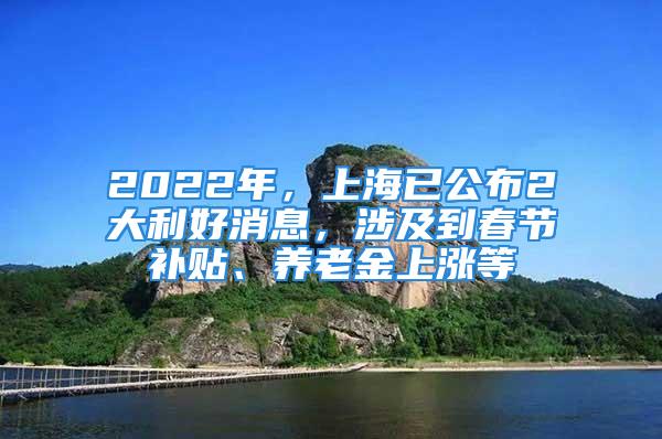 2022年，上海已公布2大利好消息，涉及到春節補貼、養老金上漲等