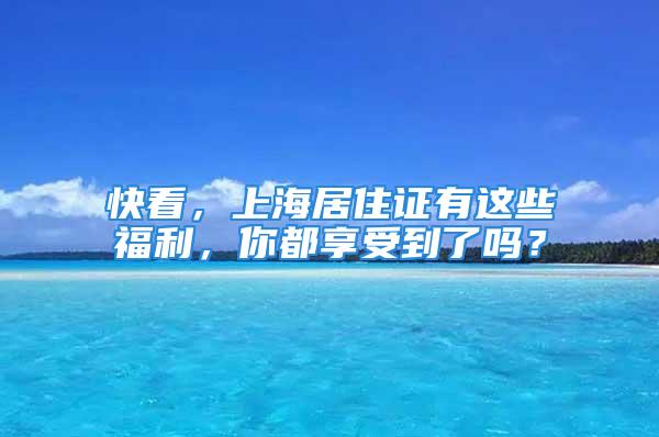 快看，上海居住證有這些福利，你都享受到了嗎？