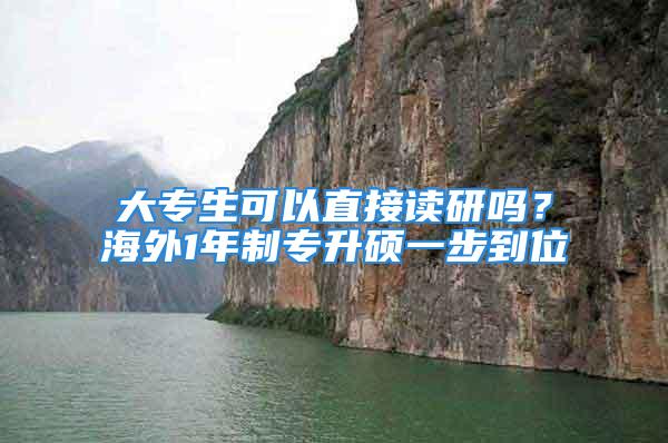 大專生可以直接讀研嗎？海外1年制專升碩一步到位