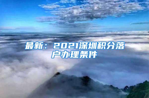 最新：2021深圳積分落戶辦理條件