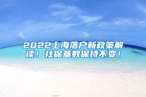 2022上海落戶新政策解讀！社?；鶖当３植蛔?！