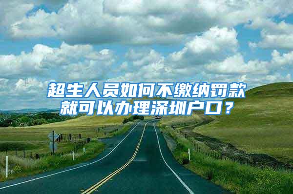 超生人員如何不繳納罰款就可以辦理深圳戶口？