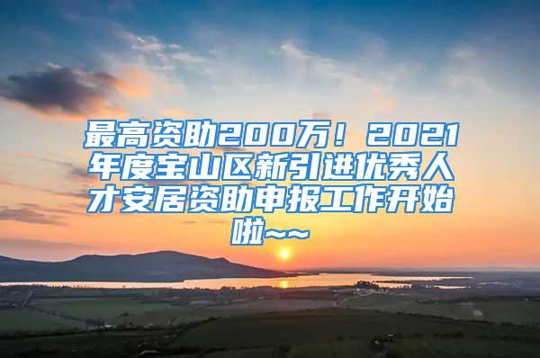 最高資助200萬！2021年度寶山區新引進優秀人才安居資助申報工作開始啦~~