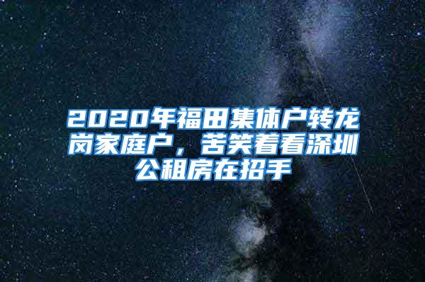 2020年福田集體戶轉龍崗家庭戶，苦笑著看深圳公租房在招手