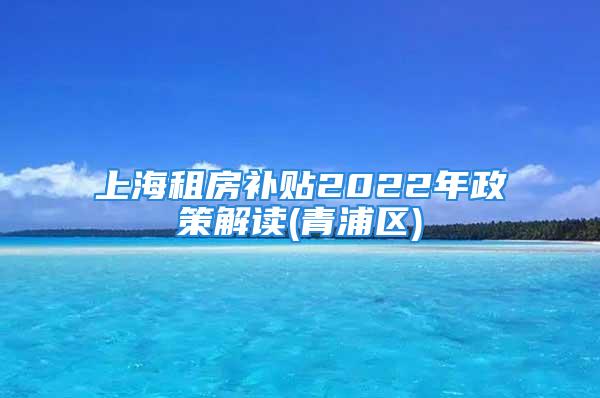 上海租房補貼2022年政策解讀(青浦區)