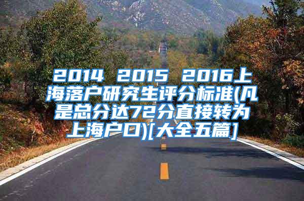 2014 2015 2016上海落戶研究生評分標準(凡是總分達72分直接轉為上海戶口)[大全五篇]