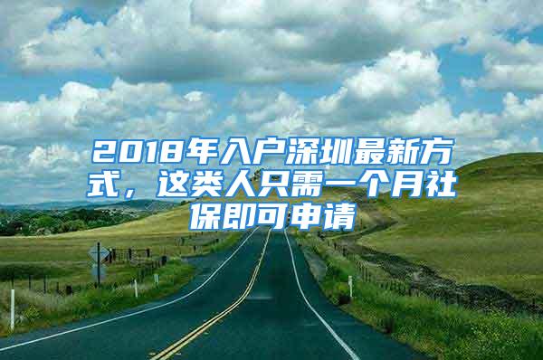 2018年入戶深圳最新方式，這類人只需一個月社保即可申請