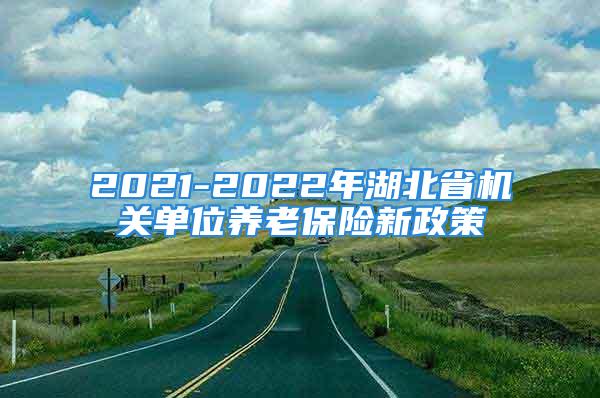 2021-2022年湖北省機關單位養老保險新政策