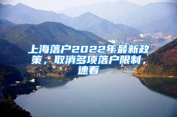 上海落戶2022年最新政策，取消多項落戶限制，速看