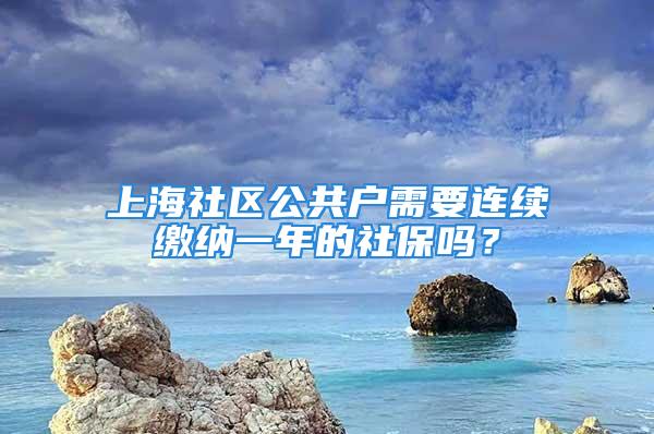 上海社區公共戶需要連續繳納一年的社保嗎？