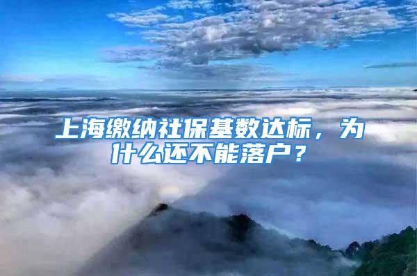 上海繳納社?；鶖颠_標，為什么還不能落戶？