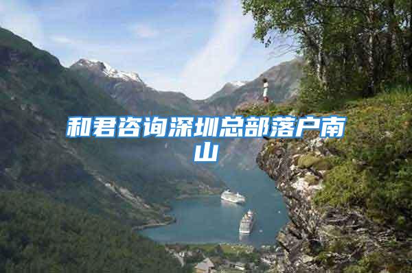 和君咨詢深圳總部落戶南山