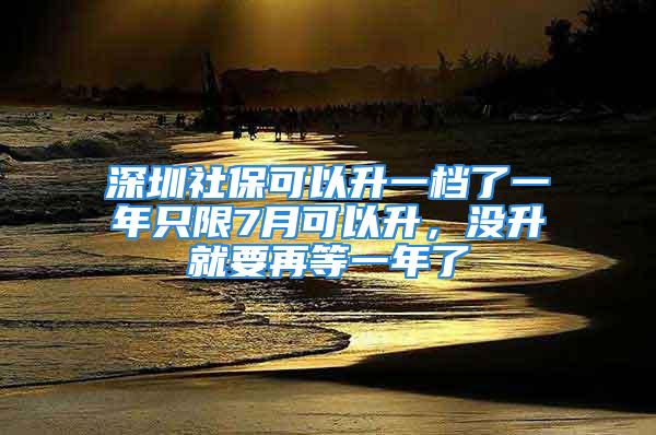 深圳社?？梢陨粰n了一年只限7月可以升，沒升就要再等一年了