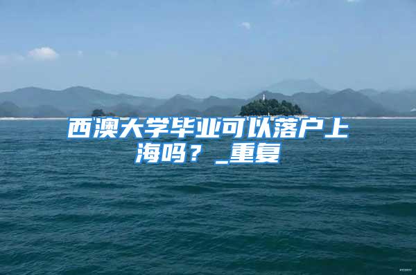 西澳大學畢業可以落戶上海嗎？_重復